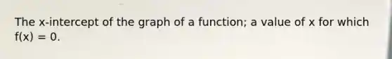 The x-intercept of the graph of a function; a value of x for which f(x) = 0.