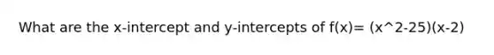 What are the x-intercept and y-intercepts of f(x)= (x^2-25)(x-2)