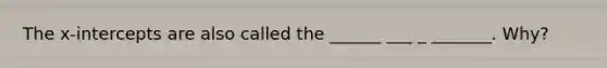 The x-intercepts are also called the ______ ___ _ _______. Why?