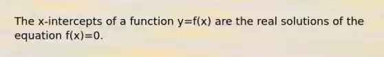 The x-intercepts of a function y=f(x) are the real solutions of the equation f(x)=0.