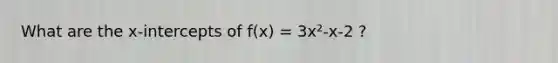 What are the x-intercepts of f(x) = 3x²-x-2 ?