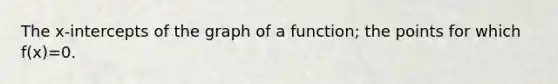 The x-intercepts of the graph of a function; the points for which f(x)=0.