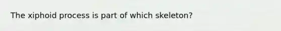 The xiphoid process is part of which skeleton?