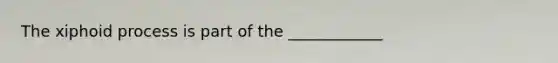 The xiphoid process is part of the ____________