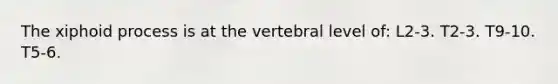 The xiphoid process is at the vertebral level of: L2-3. T2-3. T9-10. T5-6.