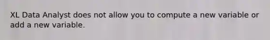 XL Data Analyst does not allow you to compute a new variable or add a new variable.