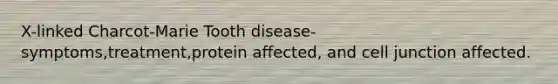 X-linked Charcot-Marie Tooth disease- symptoms,treatment,protein affected, and cell junction affected.