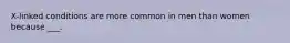 X-linked conditions are more common in men than women because ___.