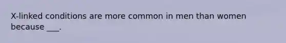 X-linked conditions are more common in men than women because ___.