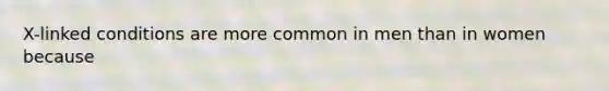 X-linked conditions are more common in men than in women because