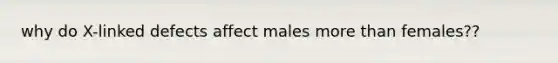 why do X-linked defects affect males more than females??