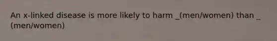 An x-linked disease is more likely to harm _(men/women) than _ (men/women)