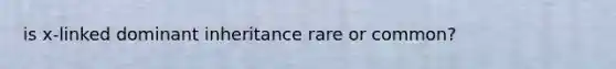 is x-linked dominant inheritance rare or common?