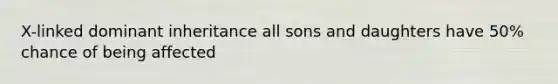 X-linked dominant inheritance all sons and daughters have 50% chance of being affected