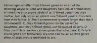 X-linked genes differ from Y-linked genes in which of the following ways? A. Sons and daughters have equal probabilities in inheriting a recessive allele of an X-linked gene from their mother, but only sons can inherit rare Y-linked genetic disorders from their father. B. The Y chromosome is much larger than the X chromosome. C. Only X-linked genes can be passed to daughters, and only Y-linked genes can be passed to sons. D. Only the Y chromosome carries genes that affect sex. E. Only X-linked genes are technically sex-linked because Y-linked genes affect characteristics unrelated to sex.