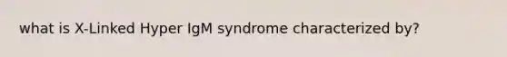 what is X-Linked Hyper IgM syndrome characterized by?