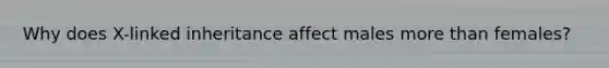 Why does X-linked inheritance affect males more than females?