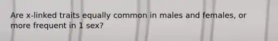 Are x-linked traits equally common in males and females, or more frequent in 1 sex?