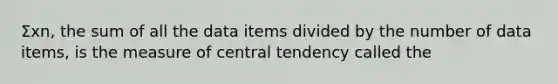 Σxn​, the sum of all the data items divided by the number of data​items, is the measure of central tendency called the