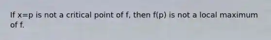 If x=p is not a critical point of f, then f(p) is not a local maximum of f.