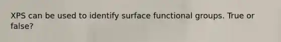 XPS can be used to identify surface functional groups. True or false?