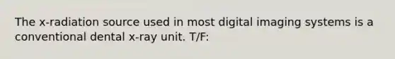 The x-radiation source used in most digital imaging systems is a conventional dental x-ray unit. T/F: