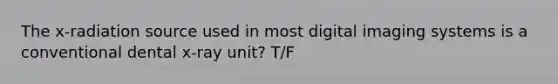 The x-radiation source used in most digital imaging systems is a conventional dental x-ray unit? T/F