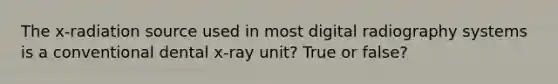 The x-radiation source used in most digital radiography systems is a conventional dental x-ray unit? True or false?