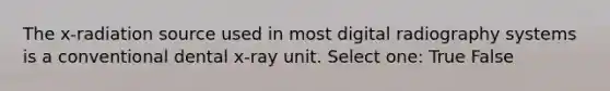 The x-radiation source used in most digital radiography systems is a conventional dental x-ray unit. Select one: True False