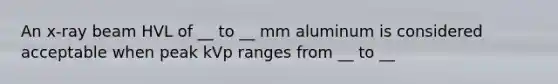 An x-ray beam HVL of __ to __ mm aluminum is considered acceptable when peak kVp ranges from __ to __