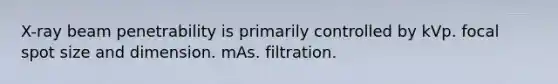 X-ray beam penetrability is primarily controlled by kVp. focal spot size and dimension. mAs. filtration.