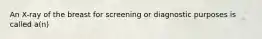 An X-ray of the breast for screening or diagnostic purposes is called a(n)