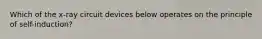 Which of the x-ray circuit devices below operates on the principle of self-induction?