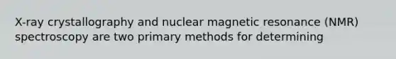 X-ray crystallography and nuclear magnetic resonance (NMR) spectroscopy are two primary methods for determining