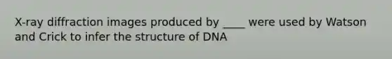 X-ray diffraction images produced by ____ were used by Watson and Crick to infer the structure of DNA