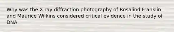 Why was the X-ray diffraction photography of Rosalind Franklin and Maurice Wilkins considered critical evidence in the study of DNA