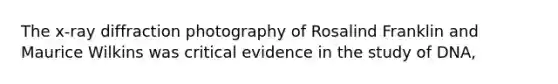 The x-ray diffraction photography of Rosalind Franklin and Maurice Wilkins was critical evidence in the study of DNA,