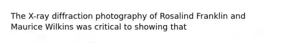 The X-ray diffraction photography of Rosalind Franklin and Maurice Wilkins was critical to showing that