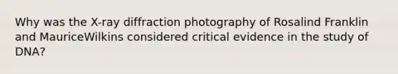 Why was the X-ray diffraction photography of Rosalind Franklin and MauriceWilkins considered critical evidence in the study of DNA?