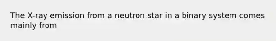 The X-ray emission from a neutron star in a binary system comes mainly from