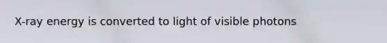 X-ray energy is converted to light of visible photons