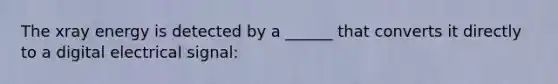 The xray energy is detected by a ______ that converts it directly to a digital electrical signal:
