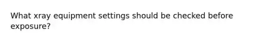 What xray equipment settings should be checked before exposure?