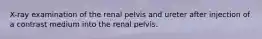 X-ray examination of the renal pelvis and ureter after injection of a contrast medium into the renal pelvis.