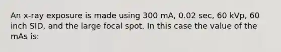 An x-ray exposure is made using 300 mA, 0.02 sec, 60 kVp, 60 inch SID, and the large focal spot. In this case the value of the mAs is: