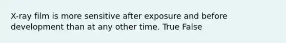 X-ray film is more sensitive after exposure and before development than at any other time. True False