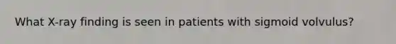 What X-ray finding is seen in patients with sigmoid volvulus?