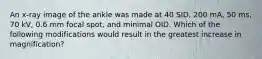 An x-ray image of the ankle was made at 40 SID, 200 mA, 50 ms, 70 kV, 0.6 mm focal spot, and minimal OID. Which of the following modifications would result in the greatest increase in magnification?