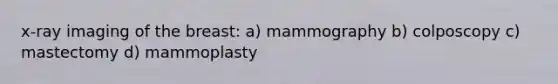 x-ray imaging of the breast: a) mammography b) colposcopy c) mastectomy d) mammoplasty