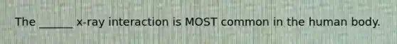 The ______ x-ray interaction is MOST common in the human body.